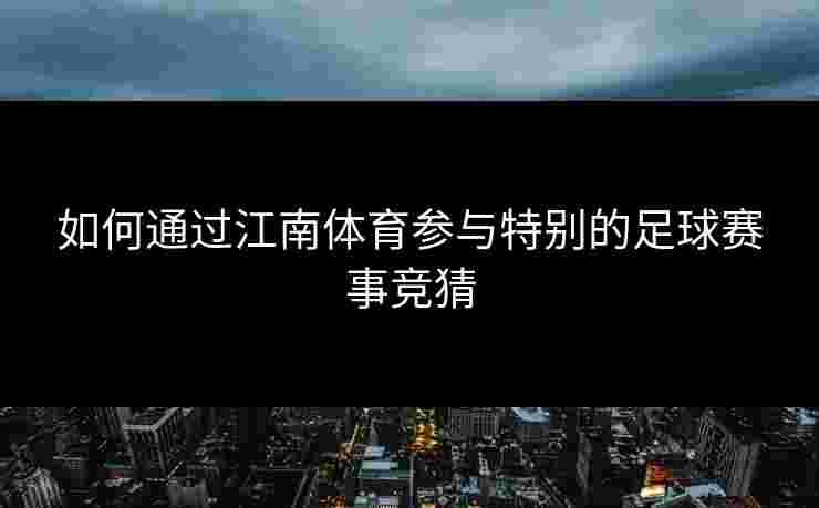 如何通过江南体育参与特别的足球赛事竞猜