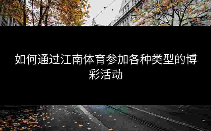 如何通过江南体育参加各种类型的博彩活动