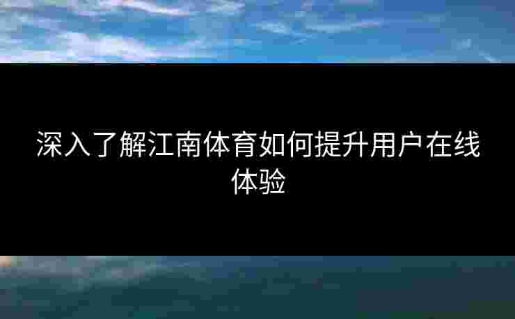 深入了解江南体育如何提升用户在线体验
