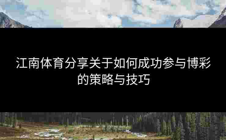 江南体育分享关于如何成功参与博彩的策略与技巧