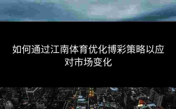 如何通过江南体育优化博彩策略以应对市场变化