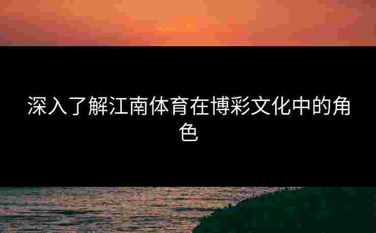 深入了解江南体育在博彩文化中的角色