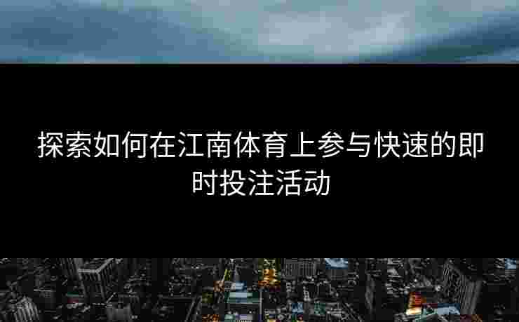 探索如何在江南体育上参与快速的即时投注活动