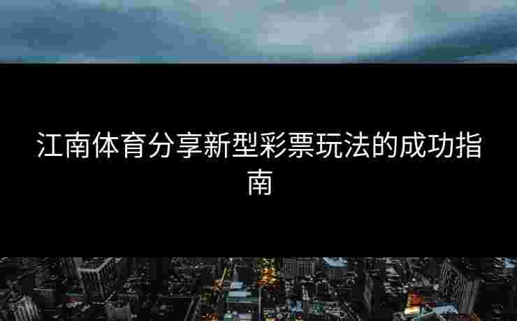 江南体育分享新型彩票玩法的成功指南