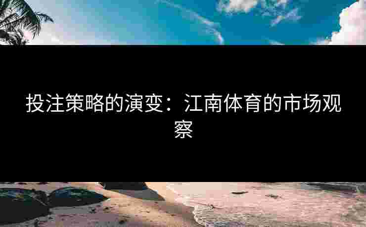 投注策略的演变：江南体育的市场观察