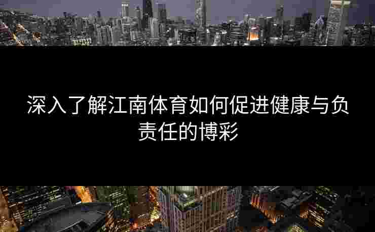 深入了解江南体育如何促进健康与负责任的博彩
