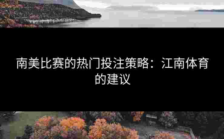 南美比赛的热门投注策略：江南体育的建议