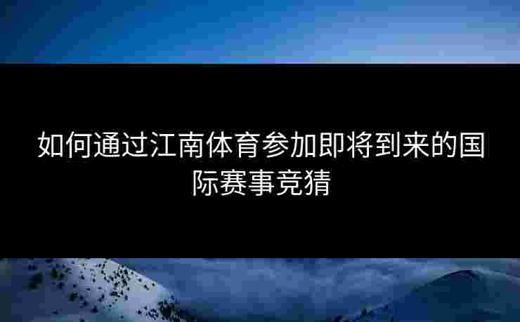 如何通过江南体育参加即将到来的国际赛事竞猜