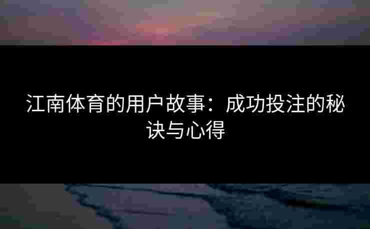 江南体育的用户故事：成功投注的秘诀与心得
