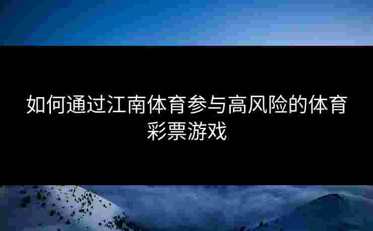 如何通过江南体育参与高风险的体育彩票游戏