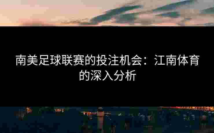 南美足球联赛的投注机会：江南体育的深入分析