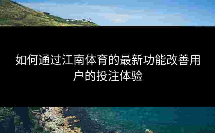 如何通过江南体育的最新功能改善用户的投注体验