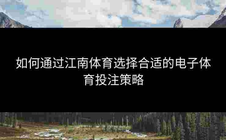 如何通过江南体育选择合适的电子体育投注策略