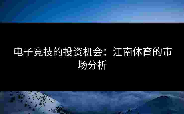 电子竞技的投资机会：江南体育的市场分析
