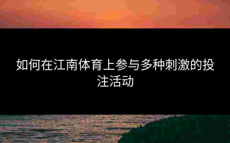 如何在江南体育上参与多种刺激的投注活动