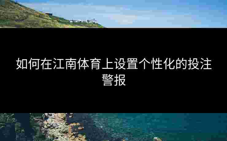 如何在江南体育上设置个性化的投注警报