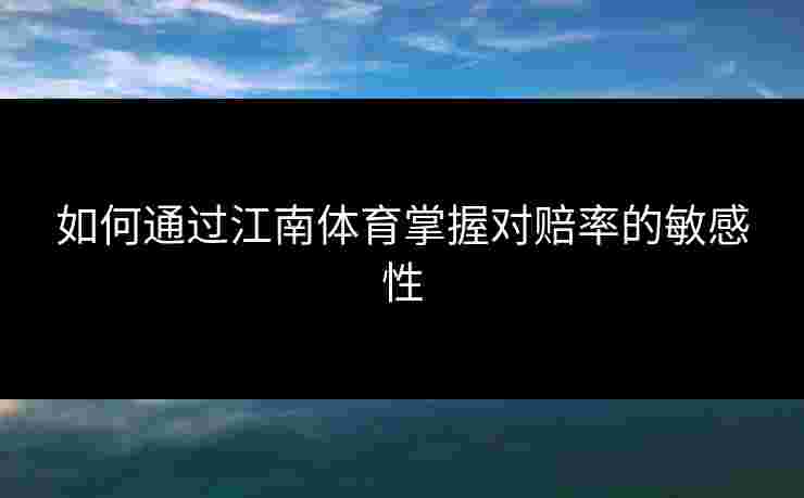 如何通过江南体育掌握对赔率的敏感性