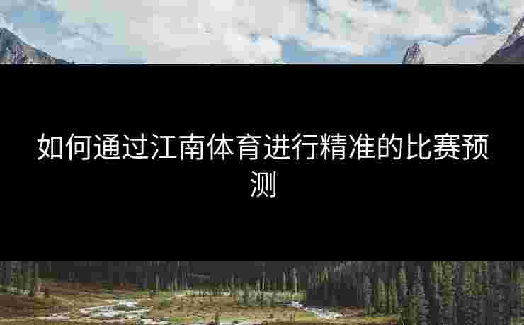 如何通过江南体育进行精准的比赛预测