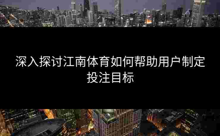 深入探讨江南体育如何帮助用户制定投注目标
