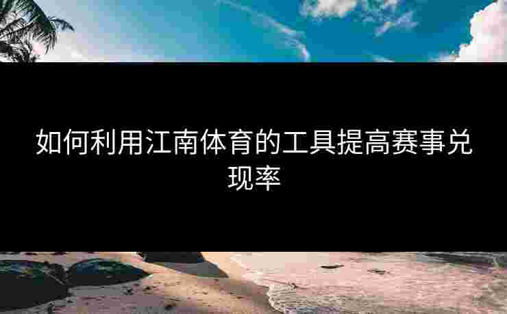 如何利用江南体育的工具提高赛事兑现率