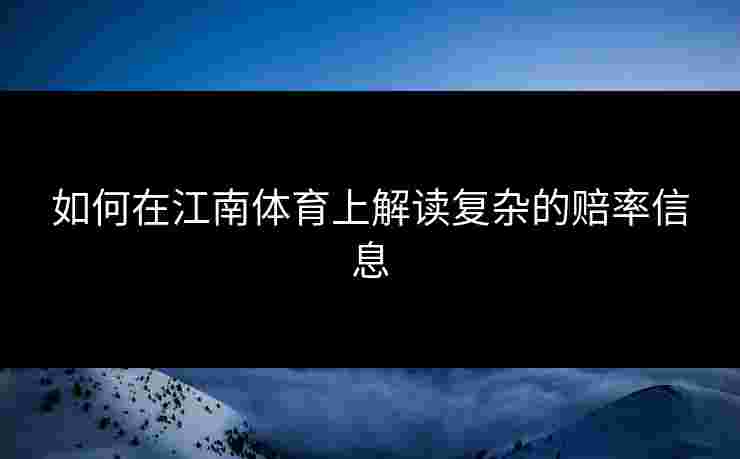 如何在江南体育上解读复杂的赔率信息