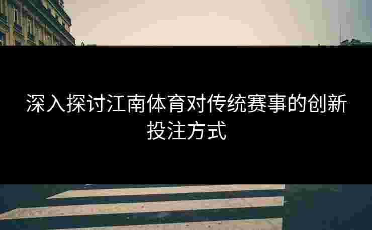 深入探讨江南体育对传统赛事的创新投注方式