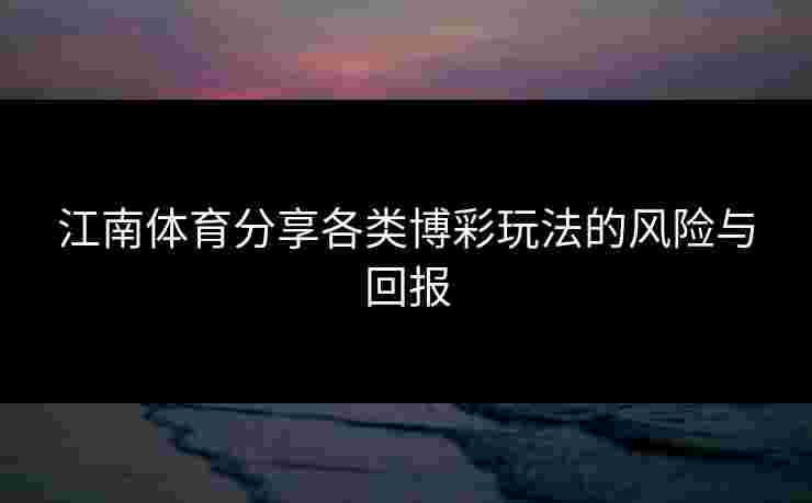 江南体育分享各类博彩玩法的风险与回报