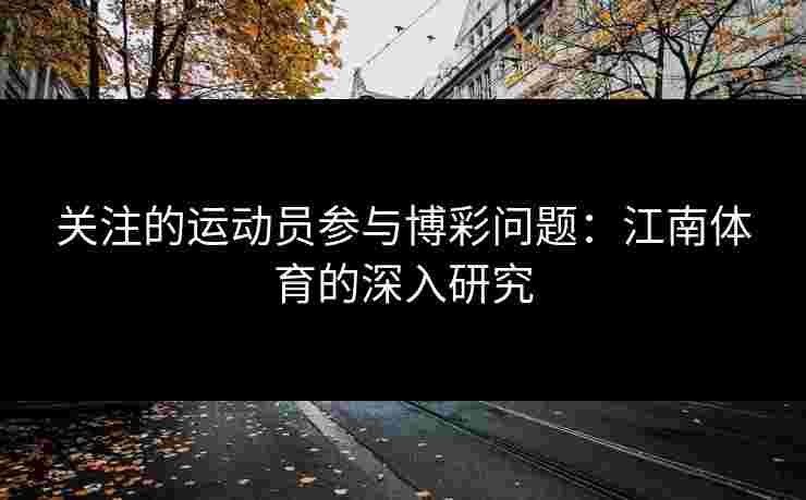 关注的运动员参与博彩问题：江南体育的深入研究