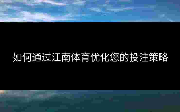 如何通过江南体育优化您的投注策略