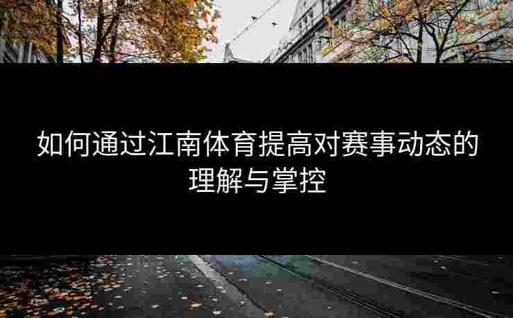 如何通过江南体育提高对赛事动态的理解与掌控 如何通过江南体育提高对赛事动态的理解与掌控