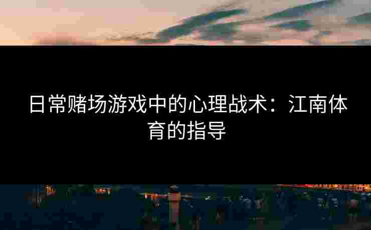日常赌场游戏中的心理战术：江南体育的指导