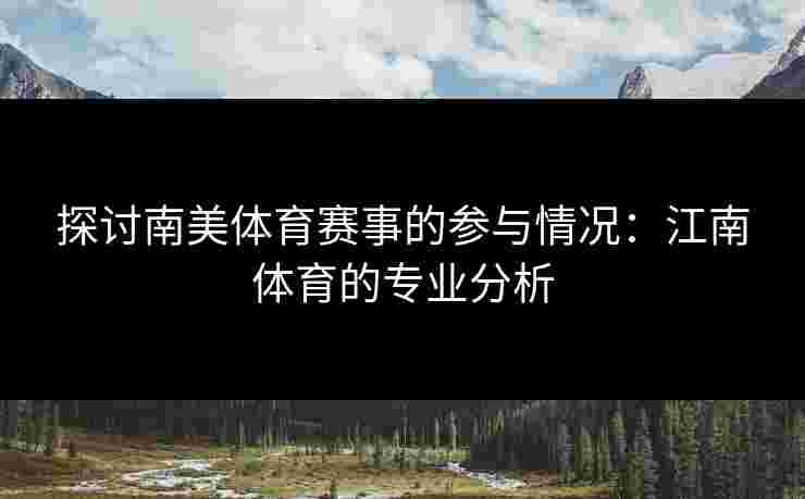 探讨南美体育赛事的参与情况:江南体育的专业分析 探讨南美体育赛事的参与情况:江南体育的专业分析