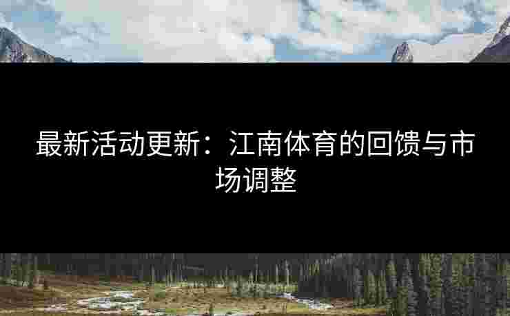 最新活动更新：江南体育的回馈与市场调整