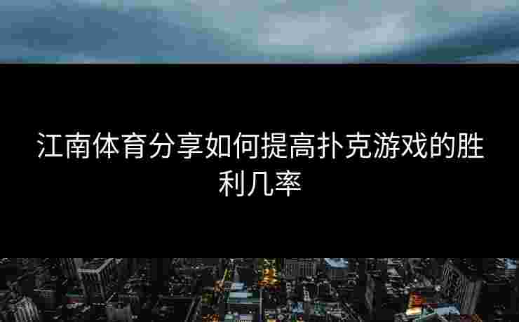 江南体育分享如何提高扑克游戏的胜利几率 江南体育分享如何提高扑克游戏的胜利几率