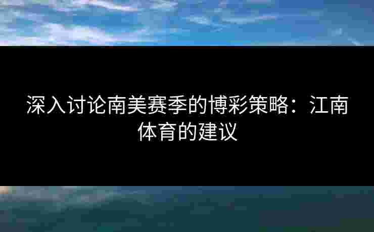 深入讨论南美赛季的博彩策略：江南体育的建议