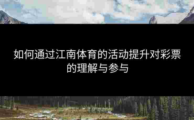 如何通过江南体育的活动提升对彩票的理解与参与