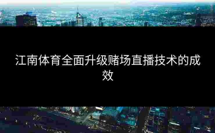 江南体育全面升级赌场直播技术的成效