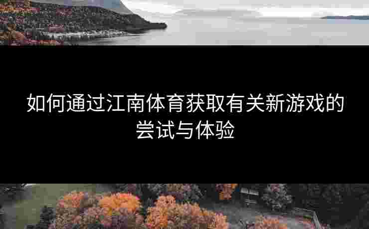 如何通过江南体育获取有关新游戏的尝试与体验