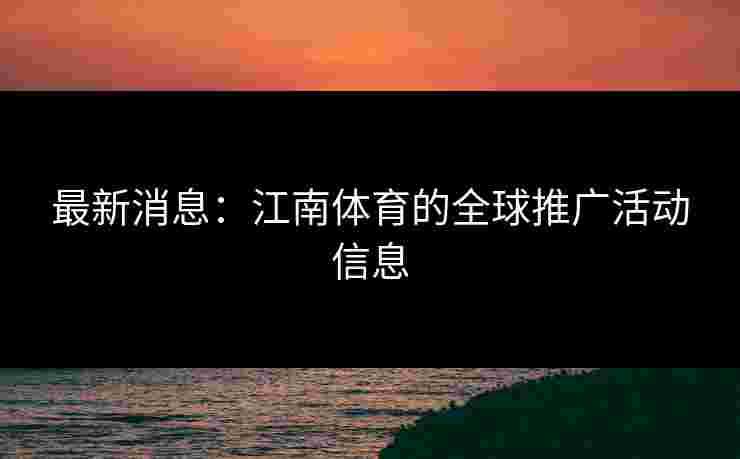 最新消息：江南体育的全球推广活动信息