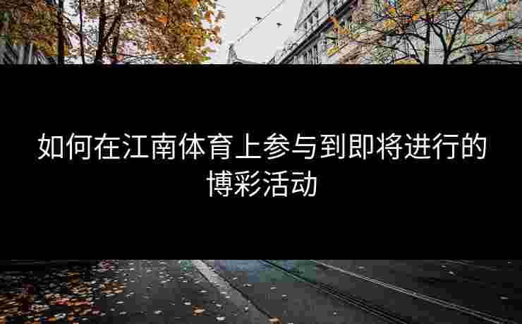 如何在江南体育上参与到即将进行的博彩活动