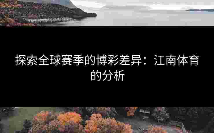 探索全球赛季的博彩差异：江南体育的分析