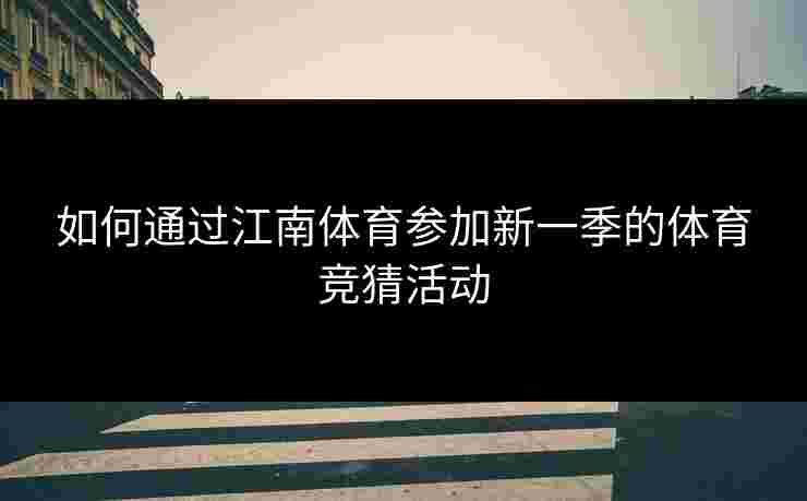 如何通过江南体育参加新一季的体育竞猜活动