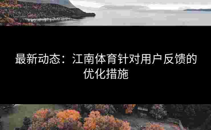 最新动态：江南体育针对用户反馈的优化措施