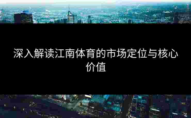 深入解读江南体育的市场定位与核心价值