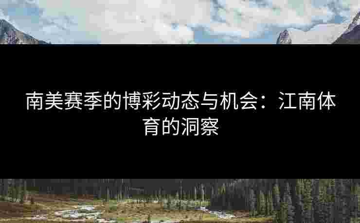 南美赛季的博彩动态与机会：江南体育的洞察