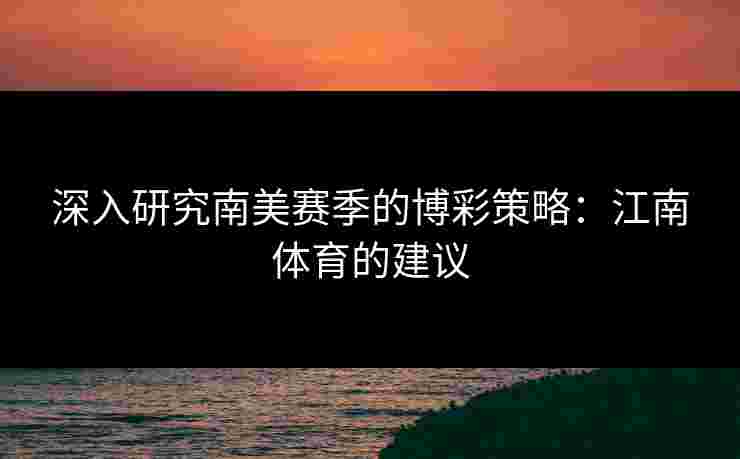 深入研究南美赛季的博彩策略：江南体育的建议