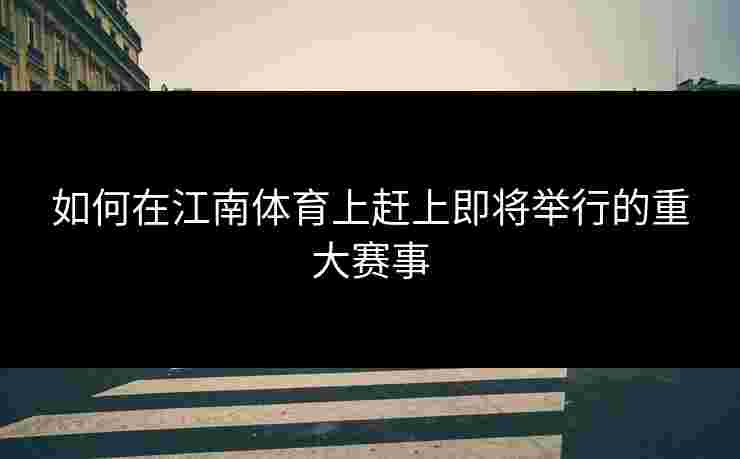 如何在江南体育上赶上即将举行的重大赛事
