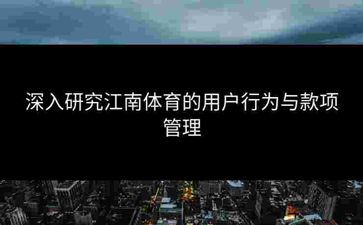 深入研究江南体育的用户行为与款项管理