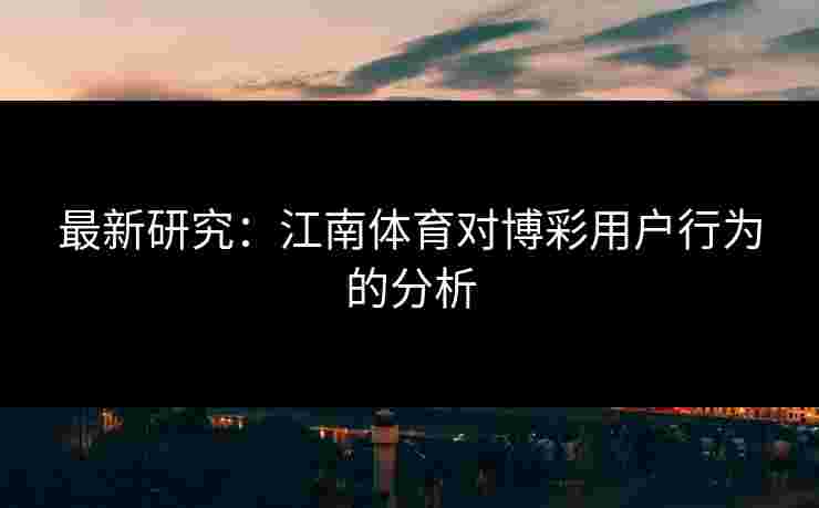 最新研究：江南体育对博彩用户行为的分析