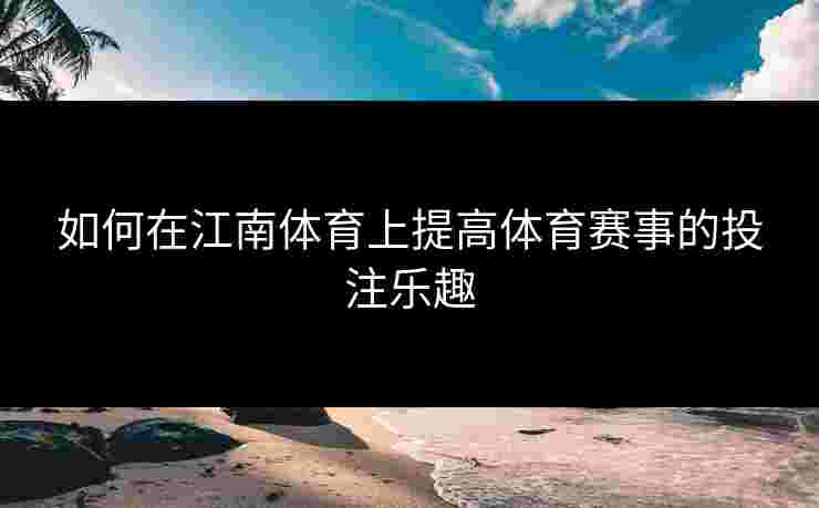 如何在江南体育上提高体育赛事的投注乐趣